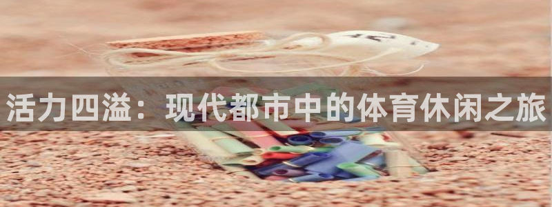 yy易游官网下载平台是正规平台吗知乎：活力四溢：现代