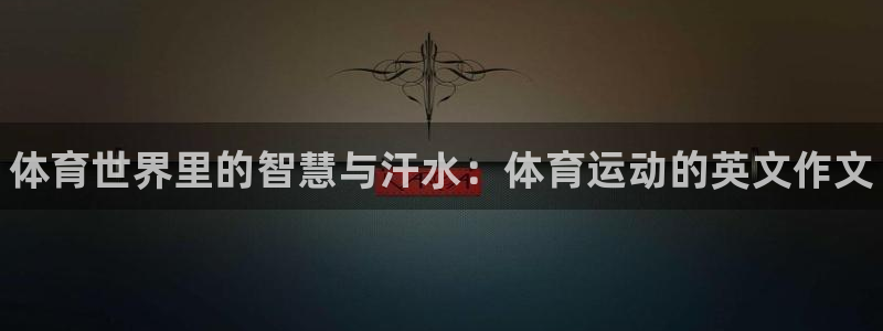 yy易游官网下载招商电话：体育世界里的智慧与汗水：体