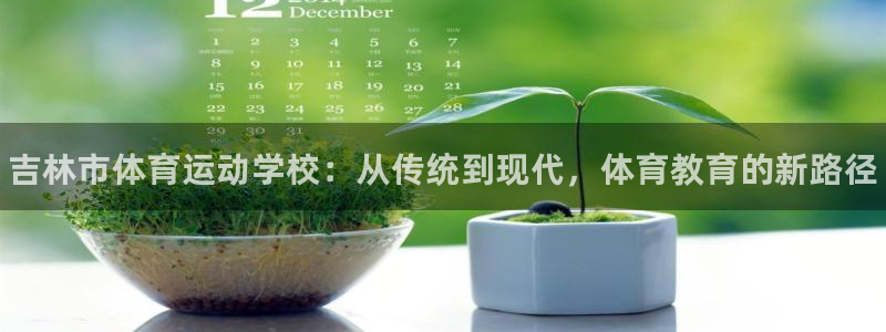 yy易游官网下载招商电话是多少啊：吉林市体育运动学校：从传统
