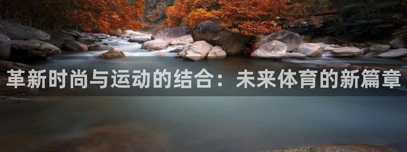 yy易游官网下载娱乐：革新时尚与运动的结合：未来体育