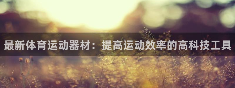 yy易游官方正版app神州：最新体育运动器材：提高运动效率的