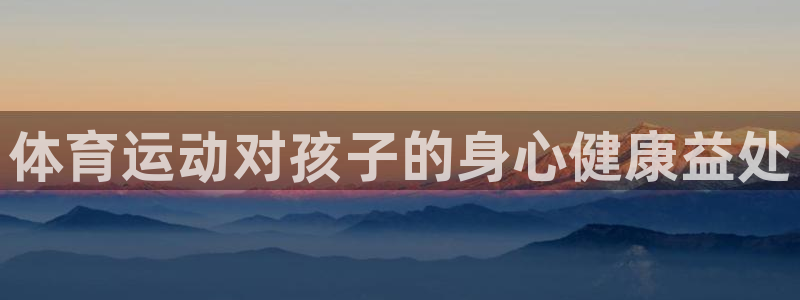 yy易游体育：体育运动对孩子的身心健康益处