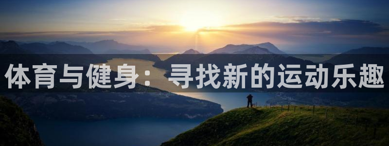  yy易游体育怎么样：体育与健身：寻找新的运动乐趣