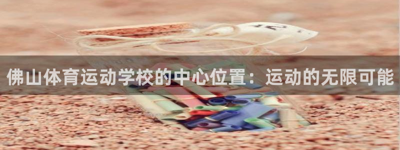  yy易游体育是正规的吗安全吗知乎：佛山体育运动学校的中心位置