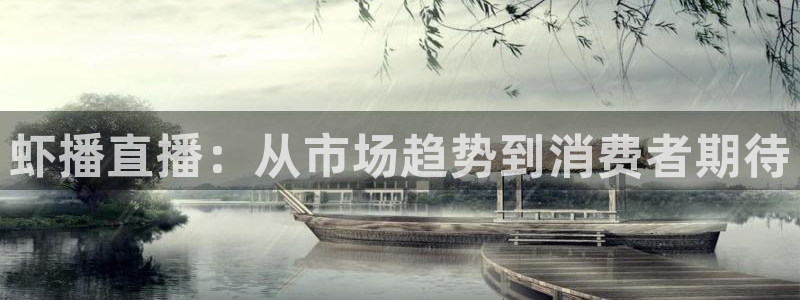 857体育直播网：虾播直播：从市场趋势到消费者期待